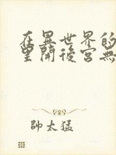 在异世界的迷宫里开后宫无弹窗