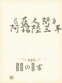 《在人间》采薇阿铭陆三平小说