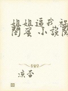 姐姐逼我祸害她闺蜜 小说阅读封面