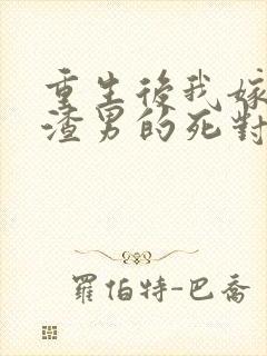 重生后我嫁给了渣男的死对头听小说