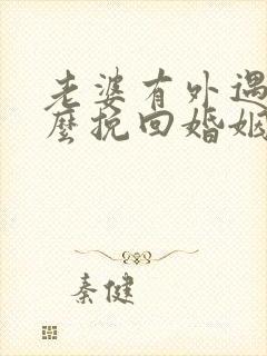 老婆有外遇要怎么挽回婚姻