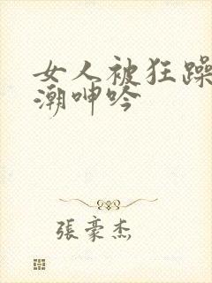 女人被狂躁到高潮呻吟