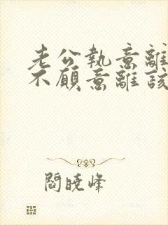 老公执意离婚我不愿意离该咋样挽回