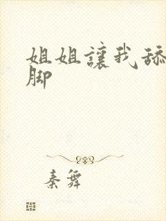 姐姐让我舔她的脚