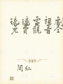 琉璃电视剧大全免费观看全集