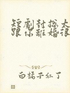 短剧封总太太想跟你离婚很久了