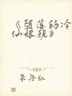 《堕落的冷艳剑仙娘亲》