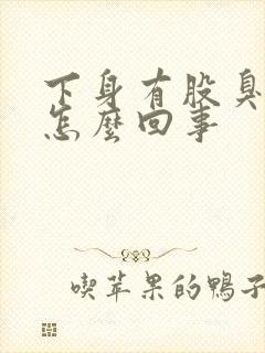 下身有股臭味是怎么回事