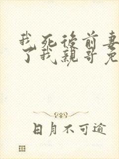 我死后前妻嫁给了我亲哥免费阅读