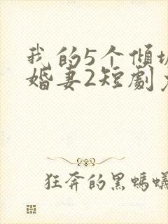 我的5个倾城未婚妻2短剧免费观看