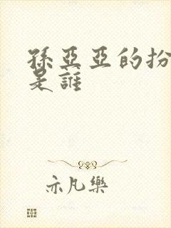 孙亚亚的扮演者是谁