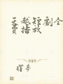 天越短剧全集免费播放