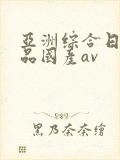 亚洲综合日韩精品国产av