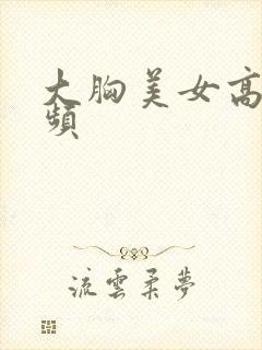 大胸美女高潮视频