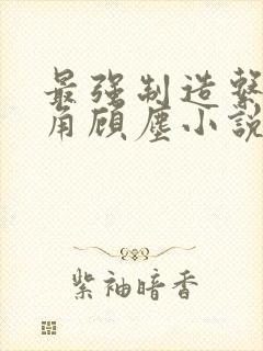 最强制造系统主角顾尘小说