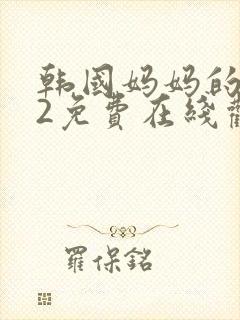 韩国妈妈的朋友2免费在线观看