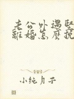 老公外遇坚决要离婚怎么挽回