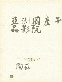 亚洲国产午夜精品影院