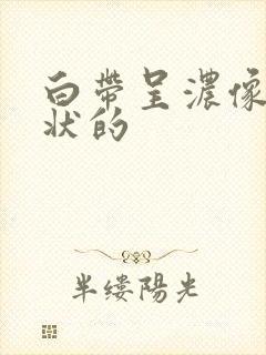 白带呈浓像鼻涕状的