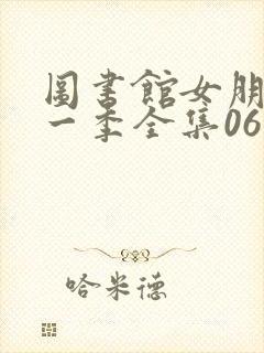 图书馆女朋友第一季全集06集