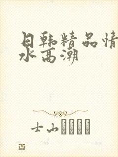 日韩精品情欲喷水高潮