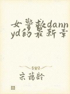 女警救dannyd的最新章节更新内容