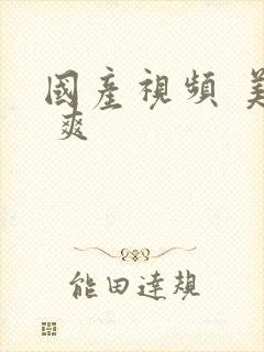 国产视频 美女 爽