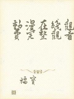 动漫在线观看免费完整观看全集中文版