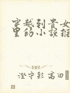 穿越到贵女辣文里的小说推荐