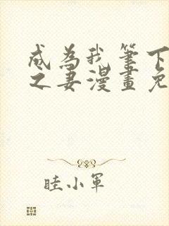 成为我笔下男主之妻漫画免费阅读