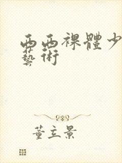 西西裸体少女之艺术