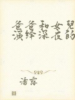 爸爸和女儿剧情演绎深夜的放纵