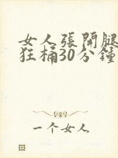女人张开腿男人狂桶30分钟