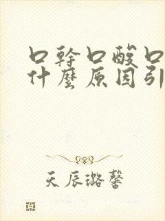 口干口酸口臭是什么原因引起的