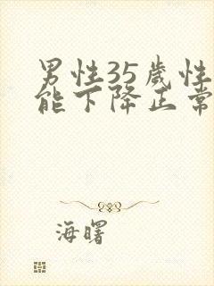 男性35岁性功能下降正常吗