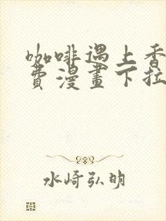 咖啡遇上香草免费漫画下拉式