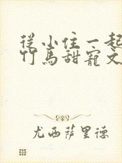 从小住一起青梅竹马甜宠文