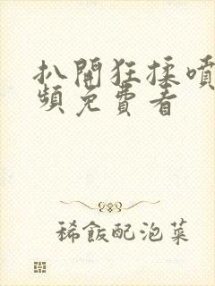 扒开狂揉喷水视频免费看