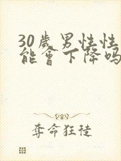 30岁男性性功能会下降吗