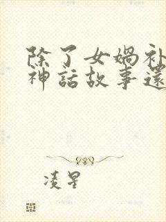 除了女娲补天的神话故事还有什么神话故事