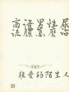 商洛男性尿道口流脓怎么治疗封面