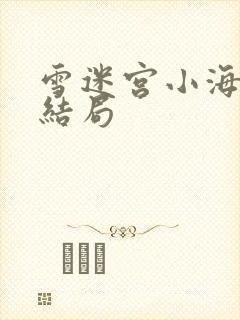 雪迷宫小海最后结局