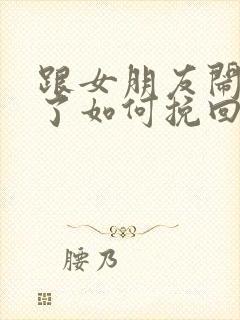 跟女朋友闹分手了如何挽回