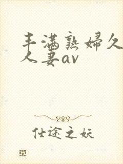 丰满熟妇久久久人妻av