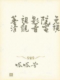 华视影院免费高清观看电视剧