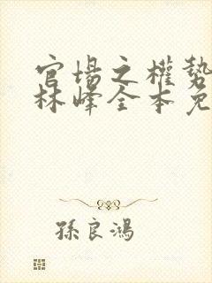 官场之权势滔天林峰全本免费阅读