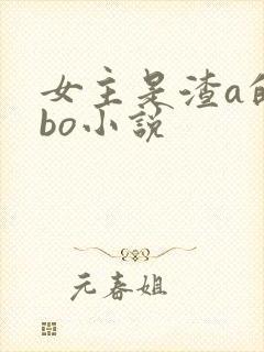 女主是渣a的abo小说