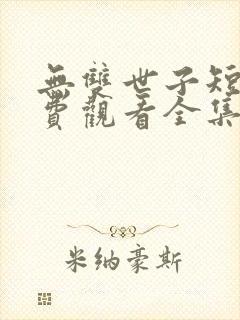 无双世子短剧免费观看全集高清