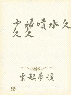 少妇喷水久久久久久