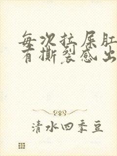 每次拉屎肛门疼有撕裂感出血